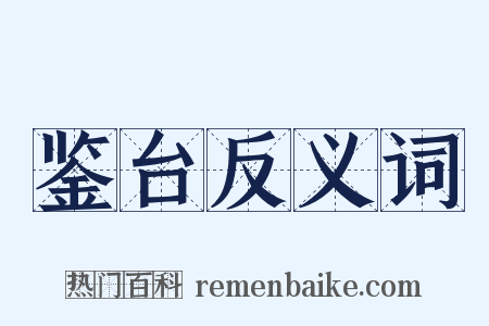 鉴台反义词是什么意思的图片